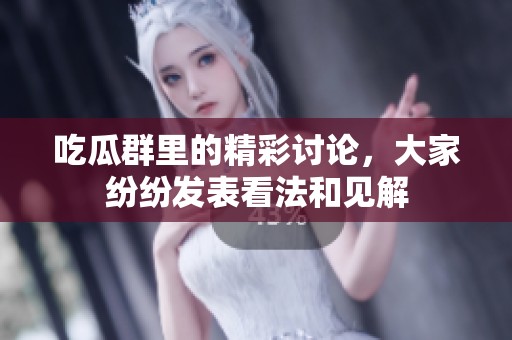 吃瓜群里的精彩讨论，大家纷纷发表看法和见解