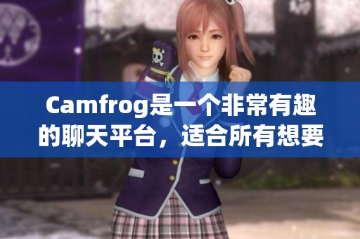 Camfrog是一个非常有趣的聊天平台，适合所有想要在线交流的人们