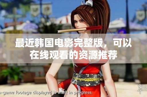 最近韩国电影完整版，可以在线观看的资源推荐