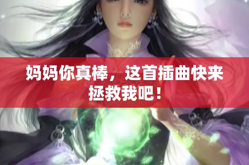 妈妈你真棒，这首插曲快来拯救我吧！