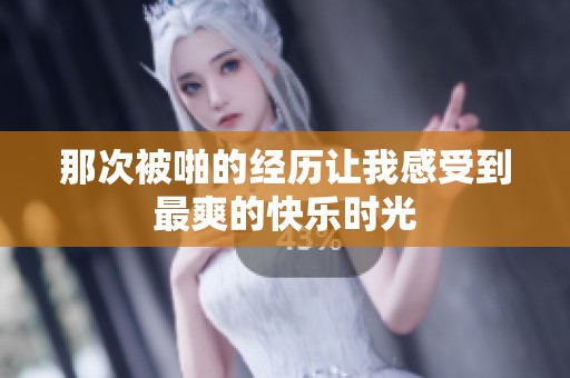 那次被啪的经历让我感受到最爽的快乐时光