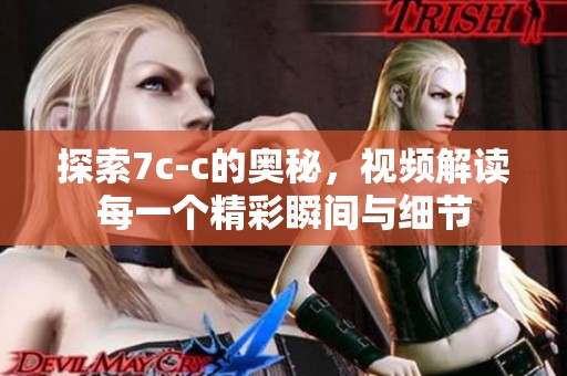 探索7c-c的奥秘，视频解读每一个精彩瞬间与细节