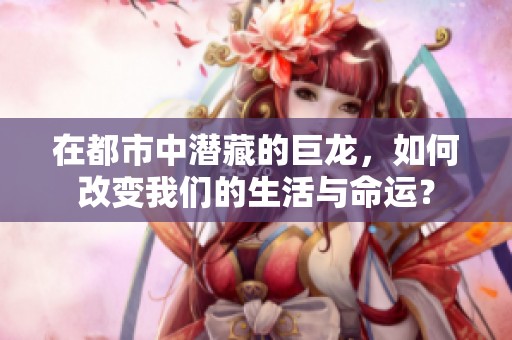 在都市中潜藏的巨龙，如何改变我们的生活与命运？