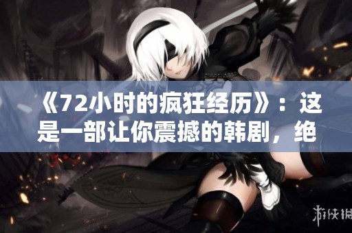 《72小时的疯狂经历》：这是一部让你震撼的韩剧，绝对不能错过！