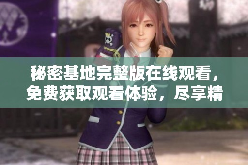 秘密基地完整版在线观看，免费获取观看体验，尽享精彩内容！