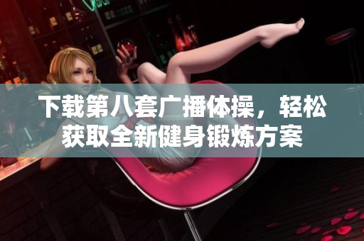 下载第八套广播体操，轻松获取全新健身锻炼方案