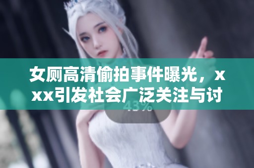 女厕高清偷拍事件曝光，xxx引发社会广泛关注与讨论