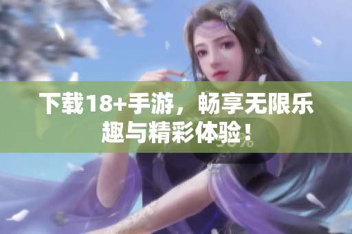 下载18+手游，畅享无限乐趣与精彩体验！