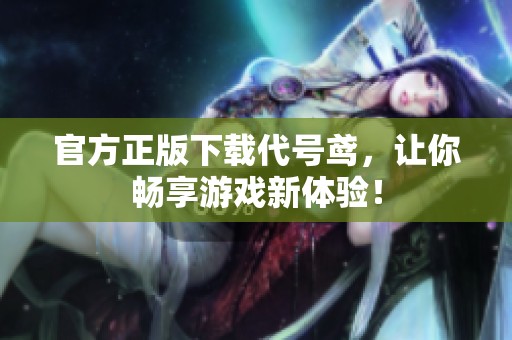 官方正版下载代号鸢，让你畅享游戏新体验！