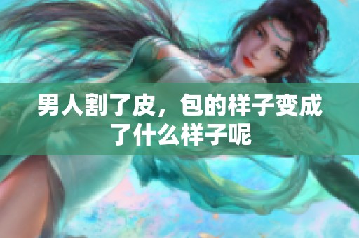 男人割了皮，包的样子变成了什么样子呢