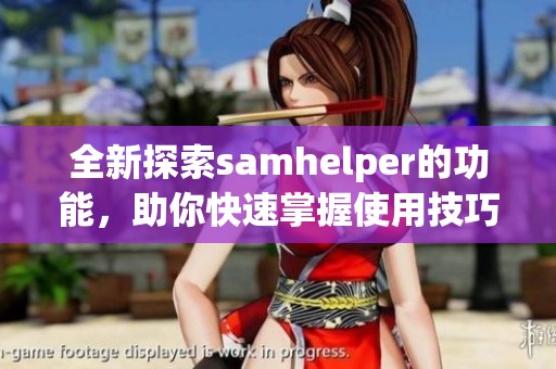全新探索samhelper的功能，助你快速掌握使用技巧与应用范围