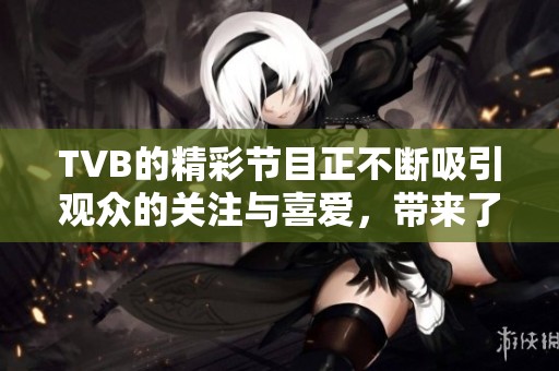 TVB的精彩节目正不断吸引观众的关注与喜爱，带来了许多惊喜与感动。