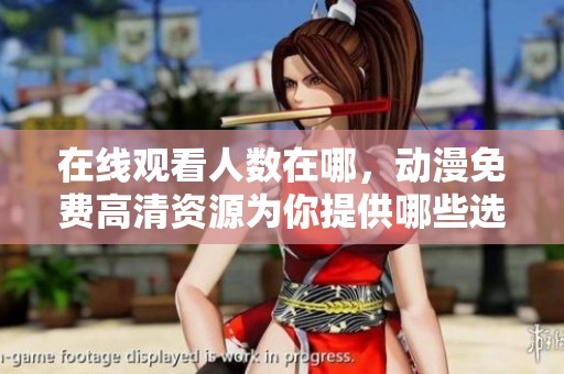 在线观看人数在哪，动漫免费高清资源为你提供哪些选择呢