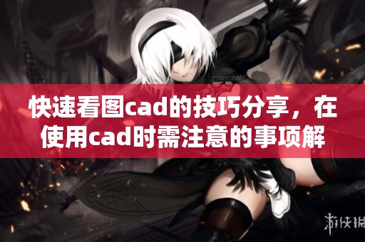 快速看图cad的技巧分享，在使用cad时需注意的事项解析