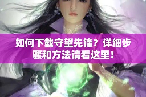 如何下载守望先锋？详细步骤和方法请看这里！
