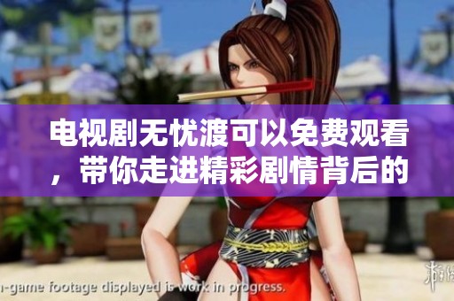电视剧无忧渡可以免费观看，带你走进精彩剧情背后的故事