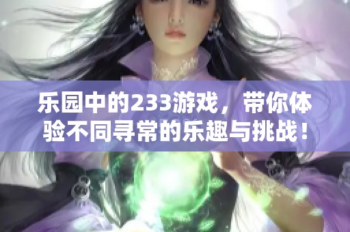 乐园中的233游戏，带你体验不同寻常的乐趣与挑战！