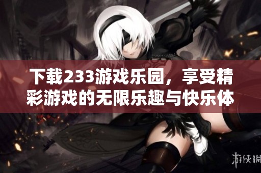 下载233游戏乐园，享受精彩游戏的无限乐趣与快乐体验