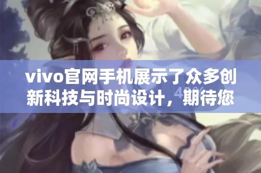 vivo官网手机展示了众多创新科技与时尚设计，期待您的光临了解更多。