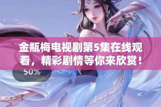金瓶梅电视剧第5集在线观看，精彩剧情等你来欣赏！