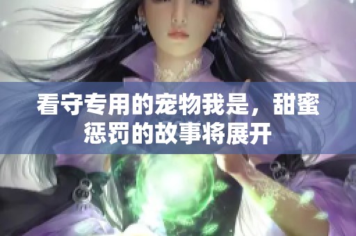 看守专用的宠物我是，甜蜜惩罚的故事将展开
