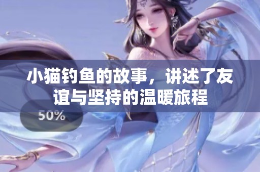 小猫钓鱼的故事，讲述了友谊与坚持的温暖旅程