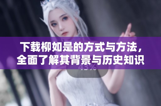 下载柳如是的方式与方法，全面了解其背景与历史知识