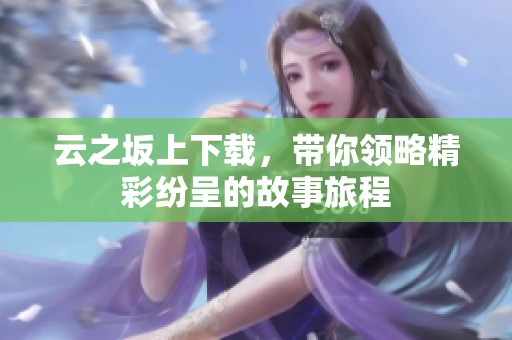 云之坂上下载，带你领略精彩纷呈的故事旅程