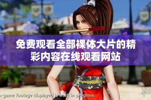 免费观看全部裸体大片的精彩内容在线观看网站