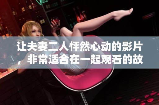让夫妻二人怦然心动的影片，非常适合在一起观看的故事
