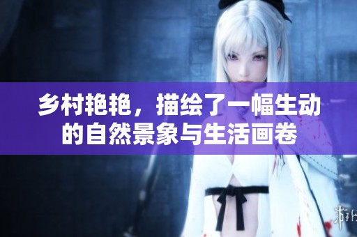 乡村艳艳，描绘了一幅生动的自然景象与生活画卷