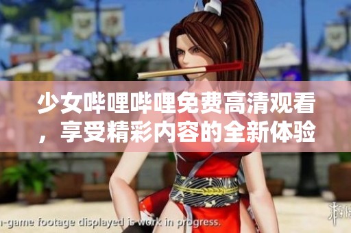 少女哔哩哔哩免费高清观看，享受精彩内容的全新体验！