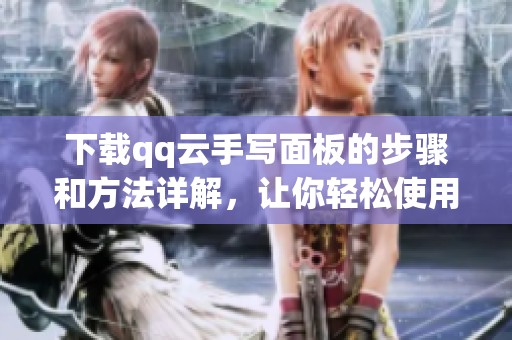 下载qq云手写面板的步骤和方法详解，让你轻松使用手写工具