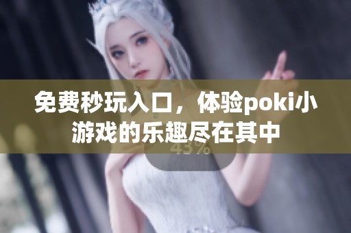 免费秒玩入口，体验poki小游戏的乐趣尽在其中