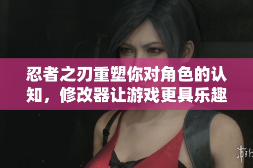忍者之刃重塑你对角色的认知，修改器让游戏更具乐趣与挑战