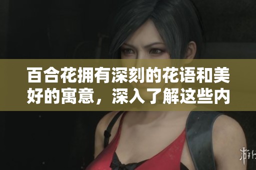 百合花拥有深刻的花语和美好的寓意，深入了解这些内涵非常重要