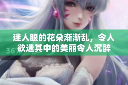 迷人眼的花朵渐渐乱，令人欲迷其中的美丽令人沉醉