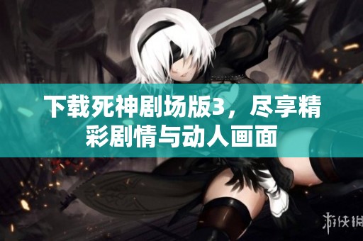 下载死神剧场版3，尽享精彩剧情与动人画面
