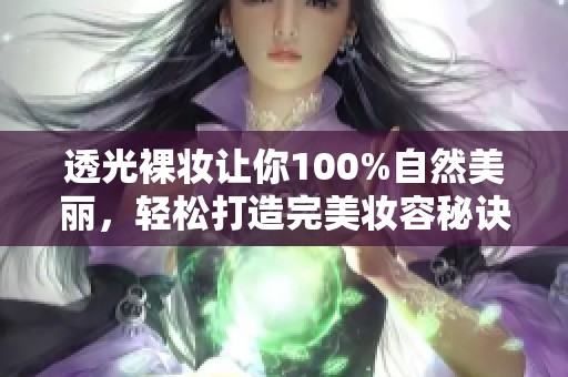透光裸妆让你100%自然美丽，轻松打造完美妆容秘诀分享