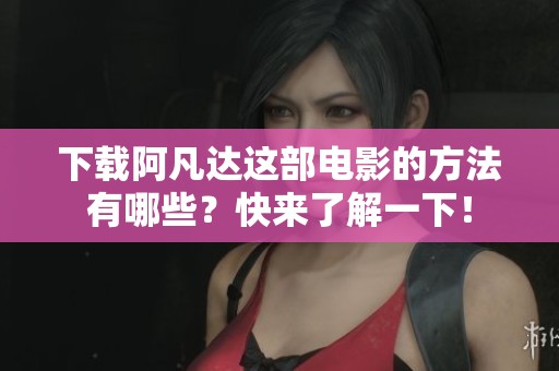 下载阿凡达这部电影的方法有哪些？快来了解一下！