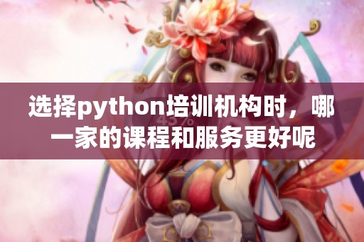 选择python培训机构时，哪一家的课程和服务更好呢
