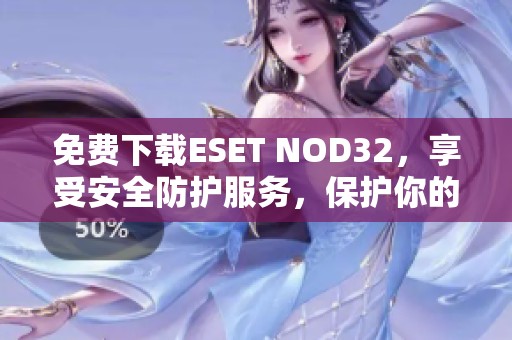免费下载ESET NOD32，享受安全防护服务，保护你的电脑安全