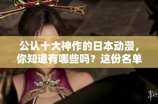公认十大神作的日本动漫，你知道有哪些吗？这份名单您一定要看看！