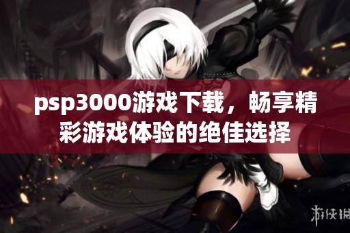 psp3000游戏下载，畅享精彩游戏体验的绝佳选择