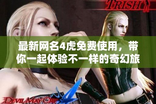 最新网名4虎免费使用，带你一起体验不一样的奇幻旅程！