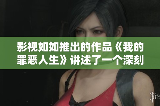 影视如如推出的作品《我的罪恶人生》讲述了一个深刻的故事