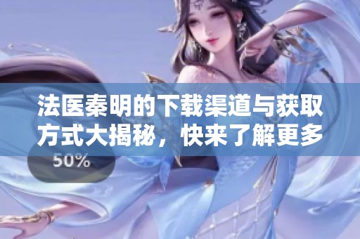 法医秦明的下载渠道与获取方式大揭秘，快来了解更多！