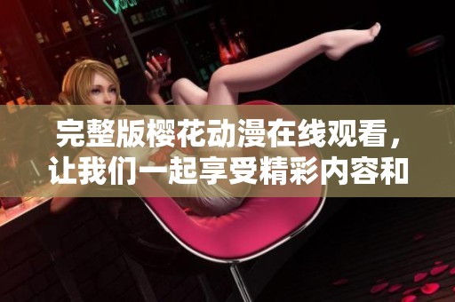 完整版樱花动漫在线观看，让我们一起享受精彩内容和美好时光
