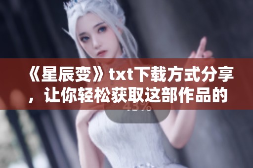 《星辰变》txt下载方式分享，让你轻松获取这部作品的精彩内容