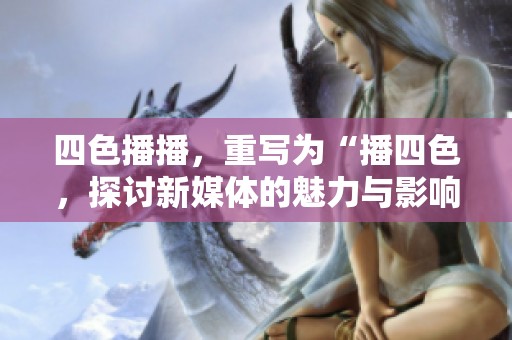 四色播播，重写为“播四色，探讨新媒体的魅力与影响”